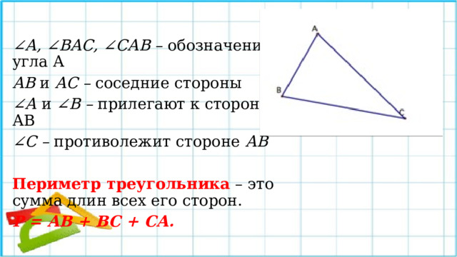 ∠ А, ∠ВАС, ∠САВ – обозначение угла А  АВ и АС – соседние стороны ∠ А и ∠В – прилегают к стороне АВ ∠ С – противолежит стороне АВ  Периметр треугольника  – это сумма длин всех его сторон. Р = АВ + ВС + СА. 