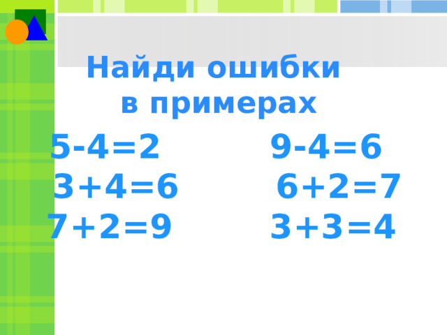 Найди ошибки в примерах 5-4=2 9-4=6  3+4=6 6+2=7  7+2=9 3+3=4 