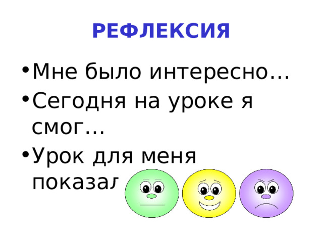 РЕФЛЕКСИЯ Мне было интересно… Сегодня на уроке я смог… Урок для меня показался …  