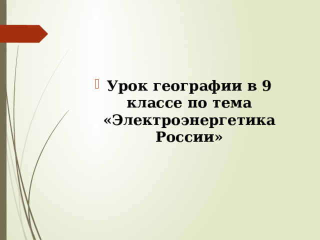 Урок географии в 9 классе по тема «Электроэнергетика России»  