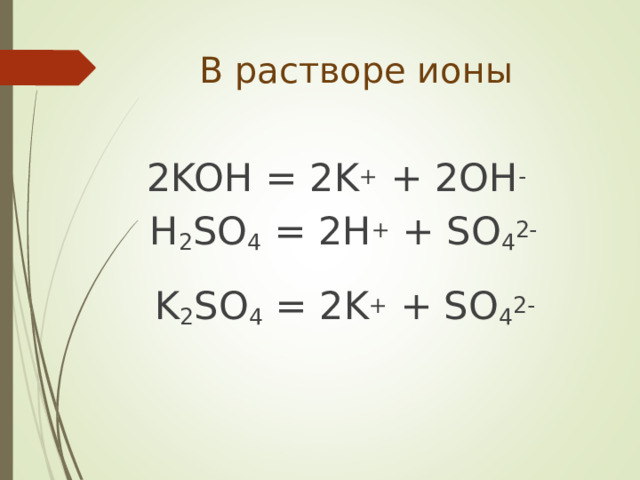  В растворе ионы  2 KOH = 2K + + 2OH -  H 2 SO 4 = 2H + + SO 4 2-  K 2 SO 4 = 2K + + SO 4 2- 