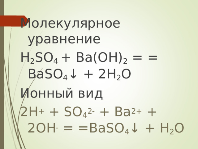 Молекулярное уравнение  H 2 SO 4 + Ba(OH) 2 =     = BaSO 4 ↓ + 2H 2 O Ионный вид 2H + + SO 4 2- + Ba 2+ + 2OH - = =BaSO 4 ↓ + H 2 O  