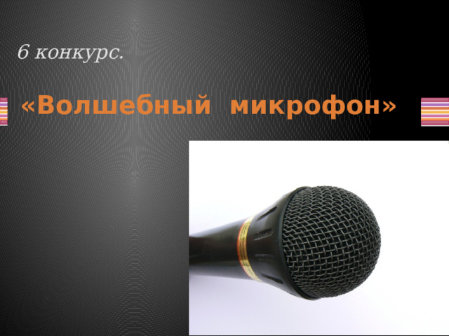  6 конкурс.     «Волшебный микрофон»   
