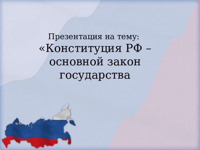   Презентация на тему:  «Конституция РФ – основной закон государства 