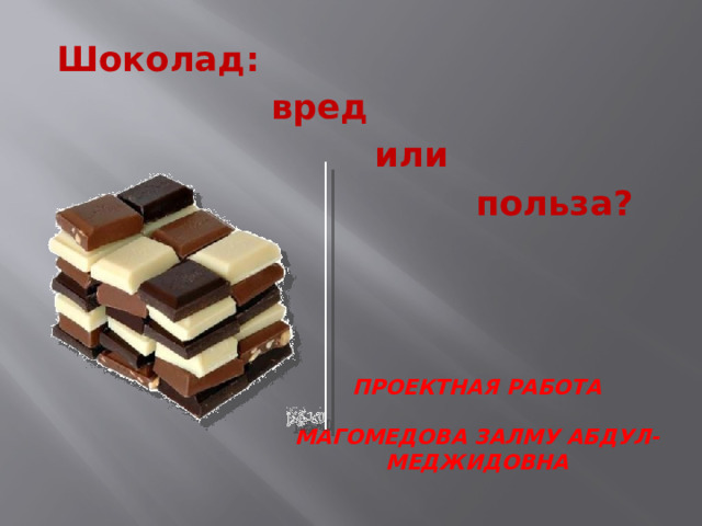 Шоколад:  вред  или  польза? проектная работа   МАГОМЕДОВА ЗАЛМУ АБДУЛ-МЕДЖИДОВНА   
