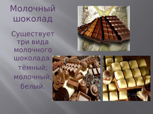 Молочный шоколад Существует три вида молочного шоколада: тёмный; молочный; белый. 