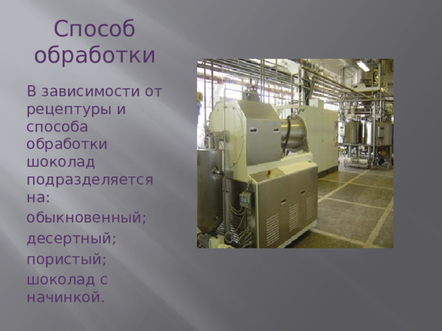 Способ обработки В зависимости от рецептуры и способа обработки шоколад подразделяется на: обыкновенный; десертный; пористый; шоколад с начинкой. 