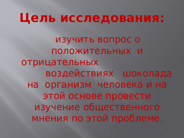 Цель исследования:  изучить вопрос о положительных и отрицательных воздействиях шоколада на организм человека и на этой основе провести изучение общественного мнения по этой проблеме . 