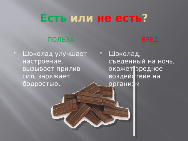 Есть или не есть ?  Польза  вред Шоколад улучшает настроение, вызывает прилив сил, заряжает бодростью. Шоколад, съеденный на ночь, окажет вредное воздействие на организм 