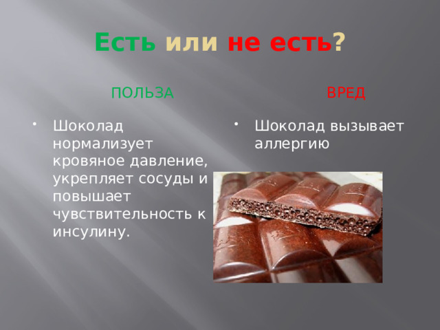 Есть или не есть ?  ПОЛЬЗА  вред Шоколад нормализует кровяное давление, укрепляет сосуды и повышает чувствительность к инсулину. Шоколад вызывает аллергию 