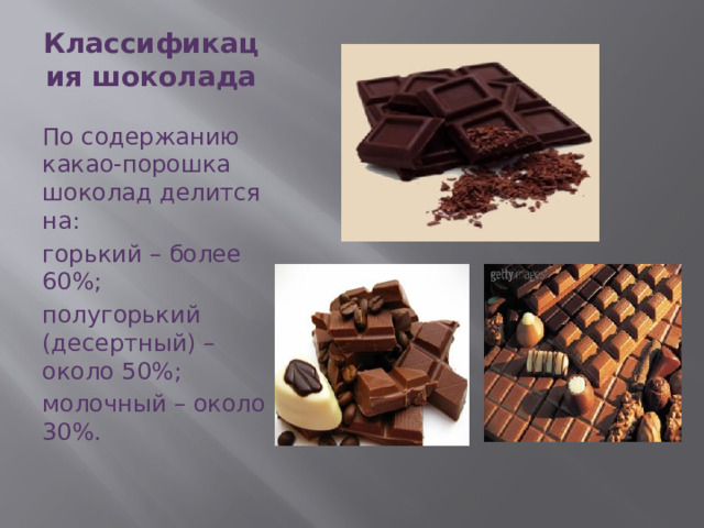 Классификация шоколада   По содержанию какао-порошка шоколад делится на: горький – более 60%; полугорький (десертный) – около 50%; молочный – около 30%. 