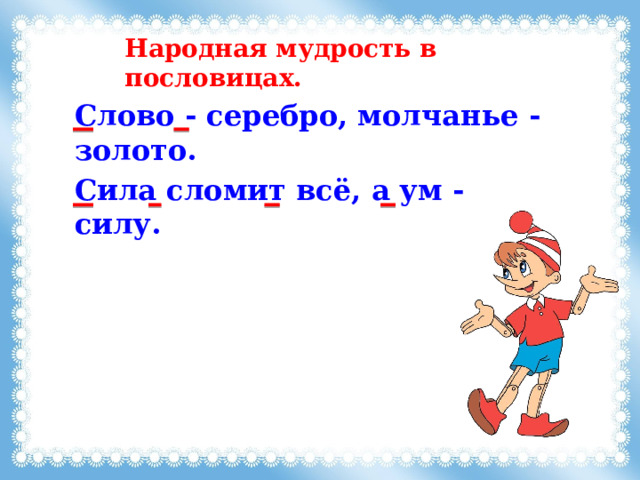 Народная мудрость в пословицах. Слово - серебро, молчанье - золото. Сила сломит всё, а ум - силу. 
