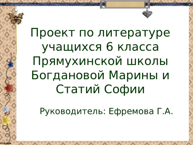 Проект по литературе  учащихся 6 класса  Прямухинской школы  Богдановой Марины и Статий Софии Руководитель: Ефремова Г.А. 