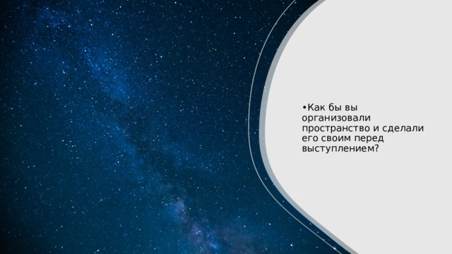 Как бы вы организовали пространство и сделали его своим перед выступлением? 