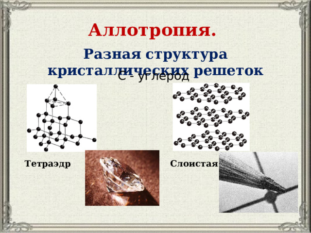 Аллотропия. Разная структура кристаллических решеток С - углерод Тетраэдр Слоистая 