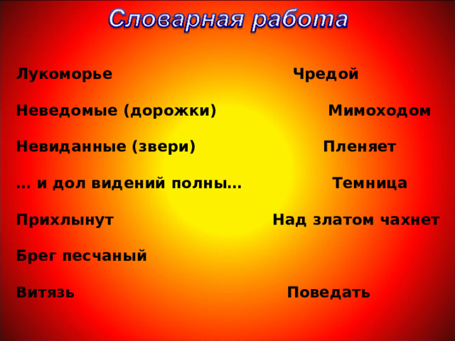 Лукоморье Чредой  Неведомые (дорожки) Мимоходом  Невиданные (звери)  Пленяет  … и дол видений полны… Темница  Прихлынут Над златом чахнет  Брег песчаный  Витязь Поведать 