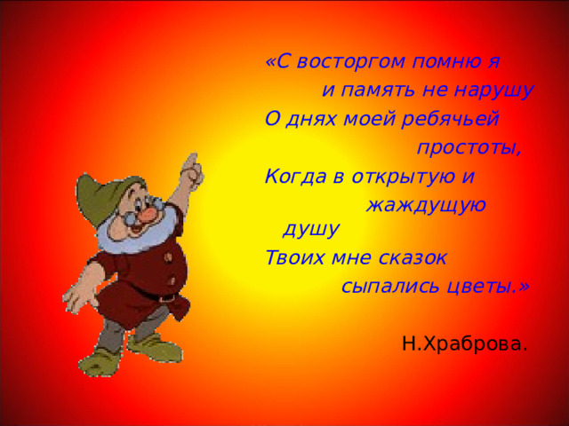  «С восторгом помню я  и память не нарушу О днях моей ребячьей  простоты, Когда в открытую и  жаждущую душу Твоих мне сказок  сыпались цветы.»  Н.Храброва. 