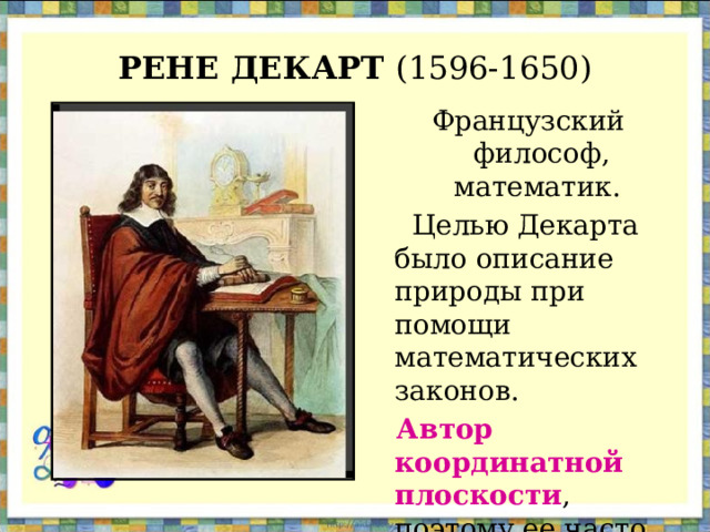 РЕНЕ ДЕКАРТ (1596-1650) Французский философ, математик.  Целью Декарта было описание природы при помощи математических законов.  Автор координатной плоскости , поэтому ее часто называют декартовой системой координат. 