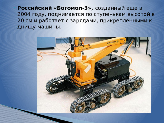 Российский «Богомол-3», созданный еще в 2004 году, поднимается по ступенькам высотой в 20 см и работает с зарядами, прикрепленными к днищу машины. 