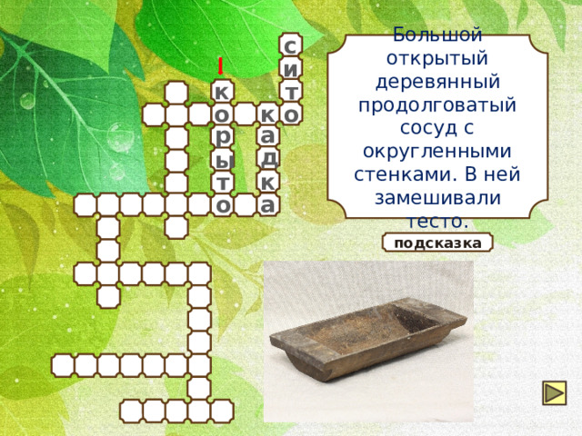 с Большой открытый деревянный продолговатый сосуд с округленными стенками. В ней замешивали тесто. и т к к о о р а д ы т к а о подсказка 