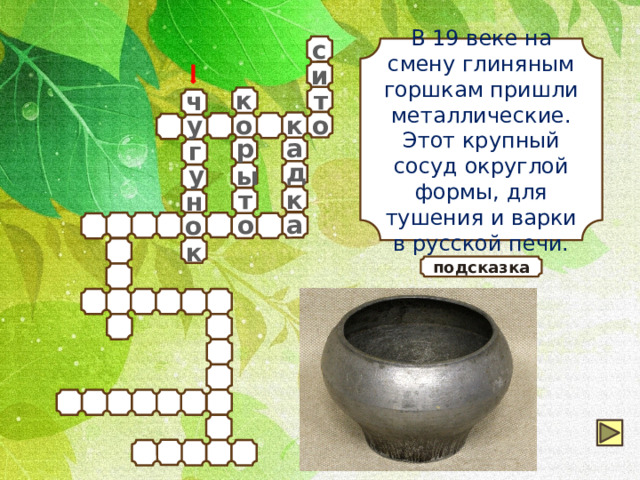 с В 19 веке на смену глиняным горшкам пришли металлические. Этот крупный сосуд округлой формы, для тушения и варки в русской печи. и т к ч у к о о р а г д у ы т к н о а о к подсказка 
