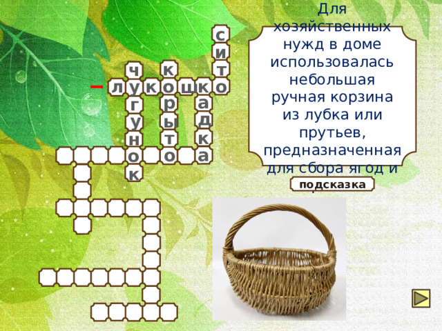 с Для хозяйственных нужд в доме использовалась небольшая ручная корзина из лубка или прутьев, предназначенная для сбора ягод и грибов. и т к ч у л к к о о ш р а г д у ы т к н а о о к подсказка 