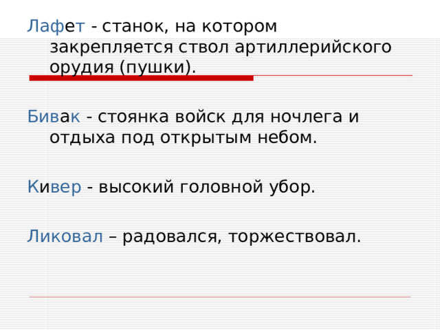 Лаф е т - станок, на котором закрепляется ствол артиллерийского орудия (пушки). Бив а к - стоянка войск для ночлега и отдыха под открытым небом. К и вер - высокий головной убор. Ликовал – радовался, торжествовал. 