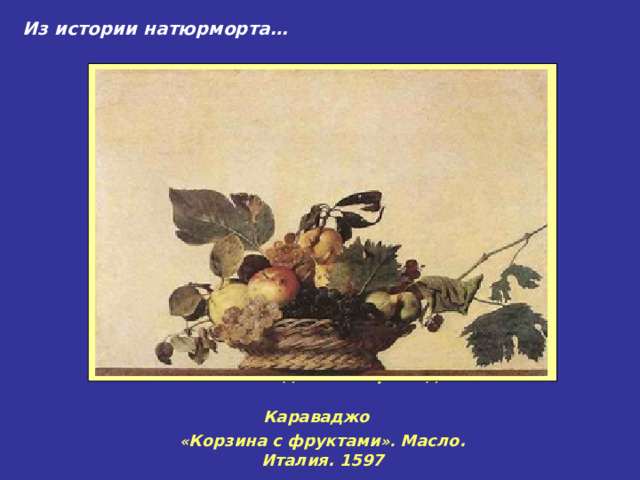 Из истории натюрморта…  Микеланджело Меризи де Караваджо   « Корзина с фруктами ». Масло. Италия. 1597 