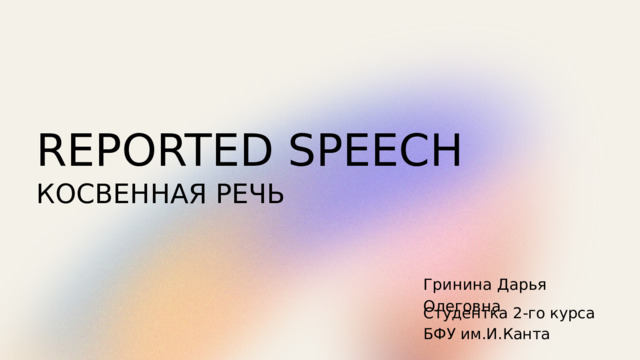 REPORTED SPEECH КОСВЕННАЯ РЕЧЬ Гринина Дарья Олеговна Студентка 2-го курса БФУ им.И.Канта  