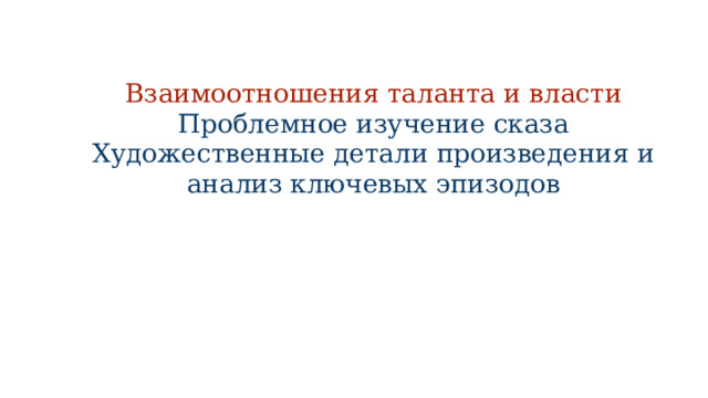 Взаимоотношения таланта и власти Проблемное изучение сказа Художественные детали произведения и анализ ключевых эпизодов      