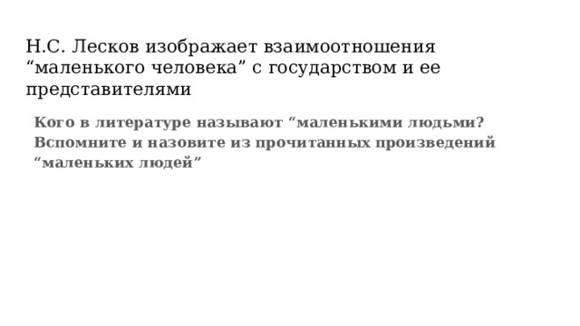 Н.С. Лесков изображает взаимоотношения “маленького человека” с государством и ее представителями Кого в литературе называют “маленькими людьми? Вспомните и назовите из прочитанных произведений “маленьких людей” 