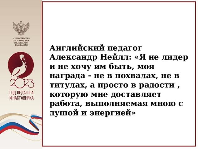 Английский педагог Александр Нейлл: «Я не лидер и не хочу им быть, моя награда - не в похвалах, не в титулах, а просто в радости , которую мне доставляет работа, выполняемая мною с душой и энергией» 