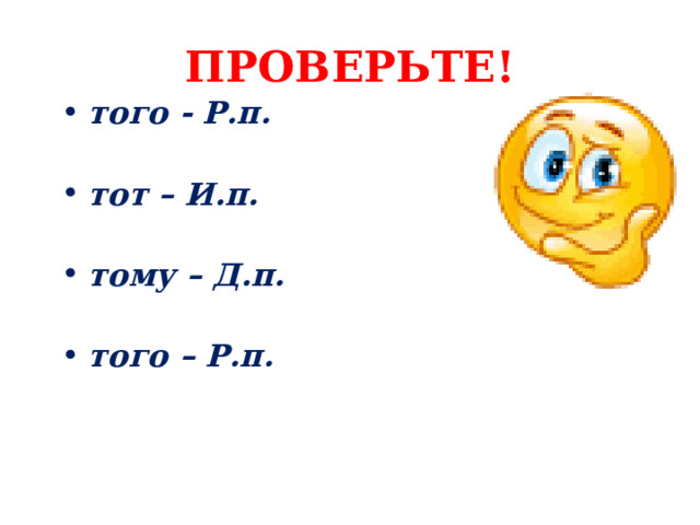 ПРОВЕРЬТЕ! того - Р.п.    тот – И.п.   тому – Д.п.   того – Р.п. 