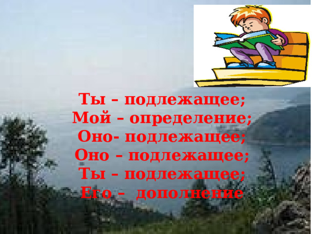 Ты – подлежащее; Мой – определение; Оно- подлежащее; Оно – подлежащее; Ты – подлежащее; Его – дополнение  