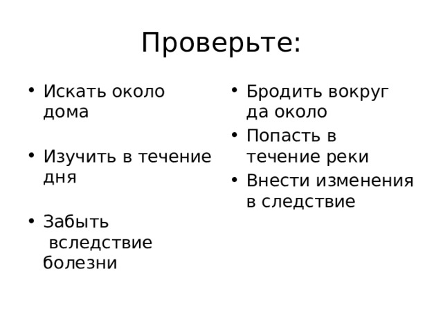 Проверьте: Искать около дома                                             Изучить в течение дня                                     Забыть  вследствие болезни                            Бродить вокруг да около Попасть в течение реки  Внести изменения в следствие 