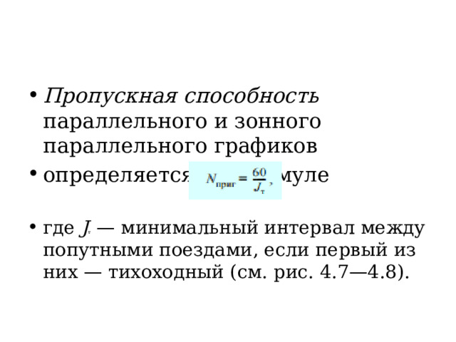 Пропускная способность параллельного и зонного параллельного графиков определяется по формуле где J т — минимальный интервал между попутными поездами, если первый из них — тихоходный (см. рис. 4.7—4.8). 