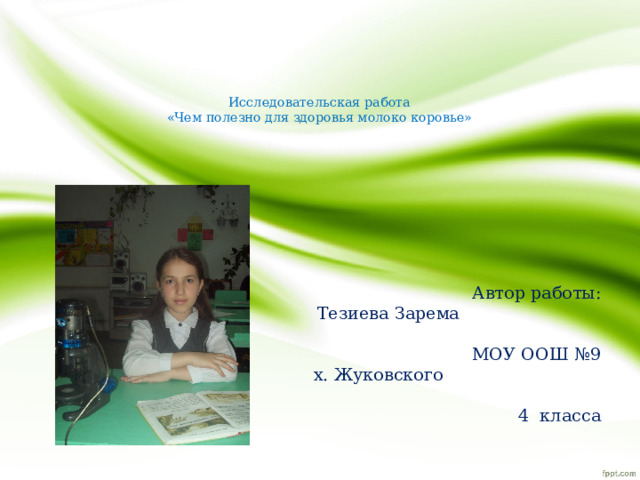 Исследовательская работа  «Чем полезно для здоровья молоко коровье» Автор работы:  Тезиева Зарема МОУ ООШ №9  х. Жуковского 4 класса 