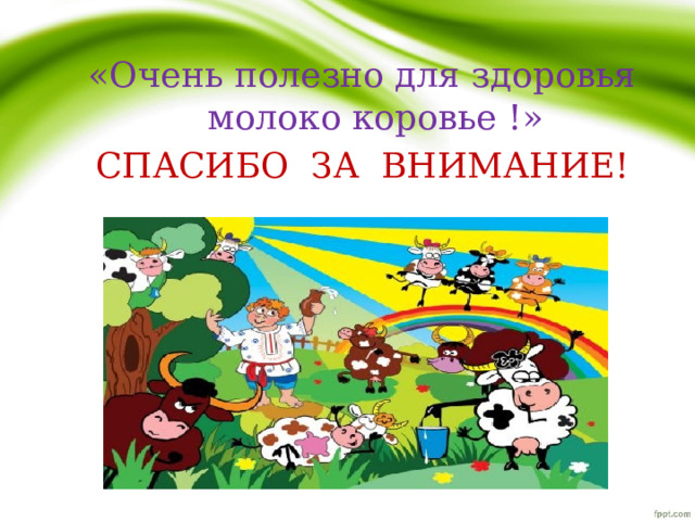 «Очень полезно для здоровья молоко коровье !» СПАСИБО ЗА ВНИМАНИЕ! 