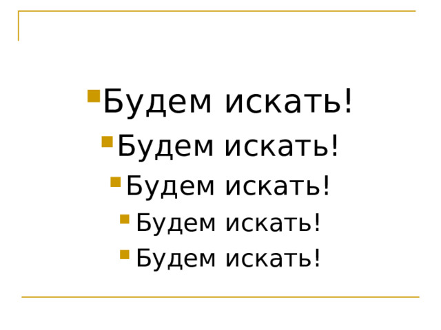 Будем искать! Будем искать! Будем искать! Будем искать! Будем искать!  