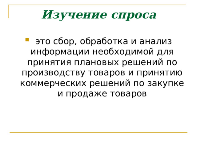 Изучение спроса   это сбор, обработка и анализ информации необходимой для принятия плановых решений по производству товаров и принятию коммерческих решений по закупке и продаже товаров 