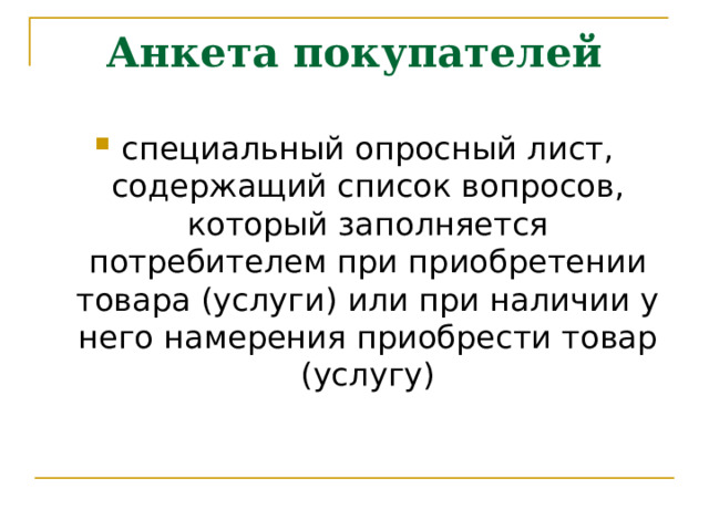 Анкета покупателей специальный опросный лист, содержащий список вопросов, который заполняется потребителем при приобретении товара (услуги) или при наличии у него намерения приобрести товар (услугу) 