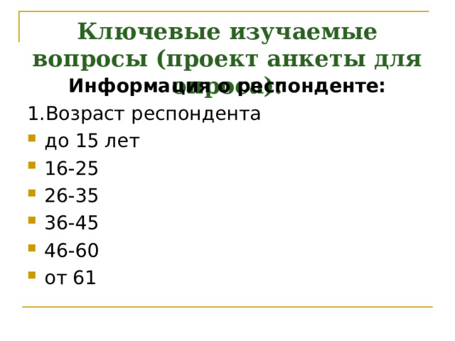 Ключевые изучаемые вопросы (проект анкеты для опроса):   Информация о респонденте: 1.Возраст респондента до 15 лет 16-25 26-35 36-45 46-60 от 61   