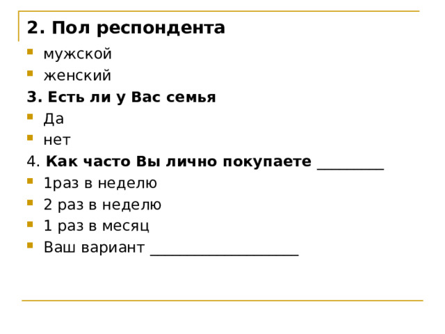 2. Пол респондента   мужской женский 3. Есть ли у Вас семья Да нет 4. Как часто Вы лично покупаете _________ 1раз в неделю 2 раз в неделю 1 раз в месяц Ваш вариант ____________________ 