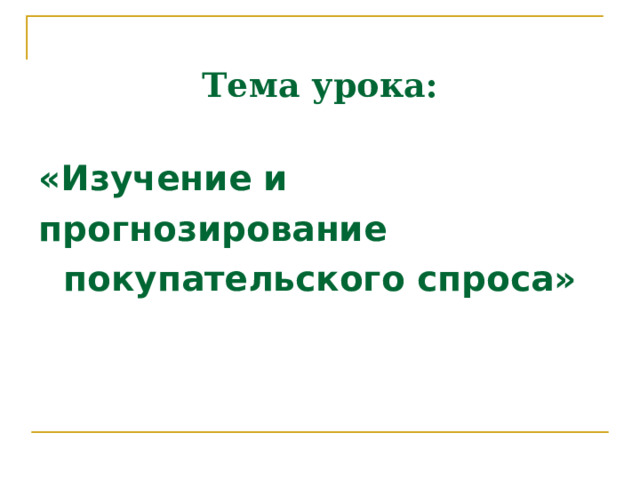  Тема урока:    «Изучение и прогнозирование покупательского спроса»   