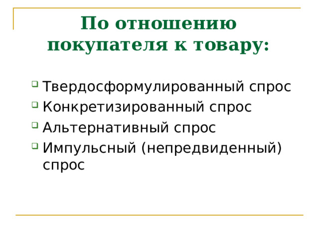 По отношению покупателя к товару: Твердосформулированный спрос Конкретизированный спрос Альтернативный спрос Импульсный (непредвиденный) спрос Твердосформулированный спрос Конкретизированный спрос Альтернативный спрос Импульсный (непредвиденный) спрос 