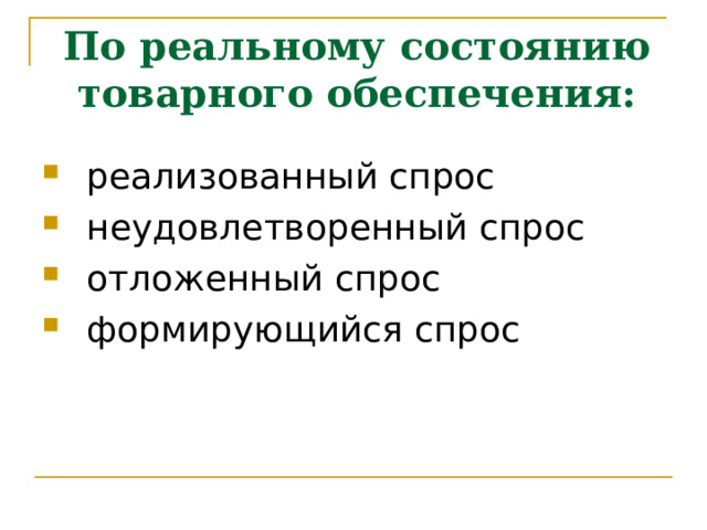 По реальному состоянию товарного обеспечения: реализованный спрос неудовлетворенный спрос отложенный спрос формирующийся спрос 