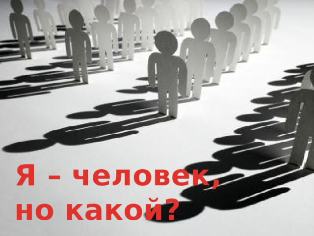 Я – человек,  но какой? 