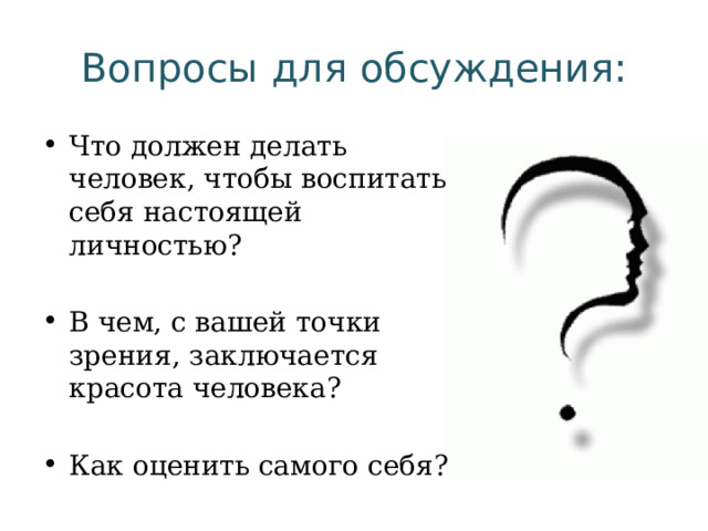 Вопросы для обсуждения: Что должен делать человек, чтобы воспитать себя настоящей личностью? В чем, с вашей точки зрения, заключается красота человека? Как оценить самого себя? 