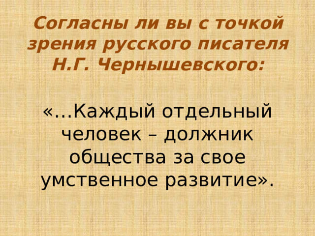 Согласны ли вы с точкой зрения русского писателя  Н.Г. Чернышевского:   «…Каждый отдельный человек – должник общества за свое умственное развитие».   