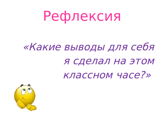 Рефлексия «Какие выводы для себя я сделал на этом классном часе?» 